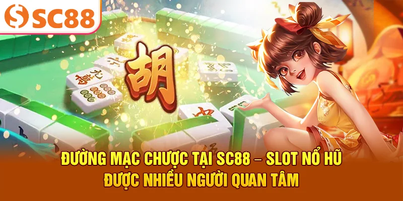 Đường Mạc Chược Tại SC88 – Slot Nổ Hũ Được Nhiều Người Quan Tâm