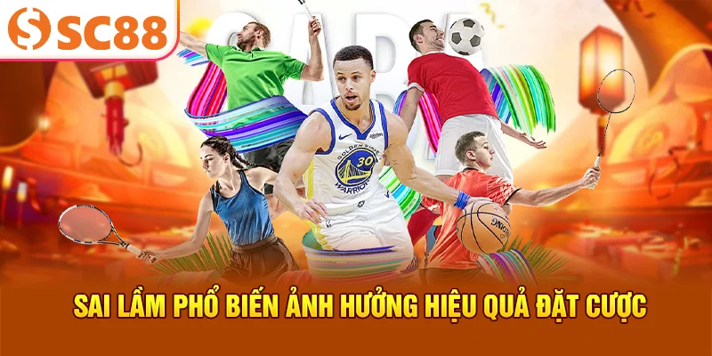 Sai lầm phổ biến ảnh hưởng hiệu quả đặt cược